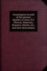 Genealogical records of the pioneer families of Avon, N.Y. Pierson, Waterous, Hosmere, Martin,and their descendants