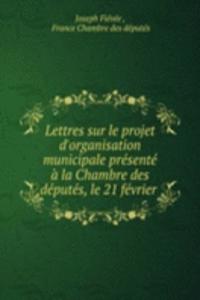 Lettres sur le projet d'organisation municipale presente a la Chambre des deputes, le 21 fevrier