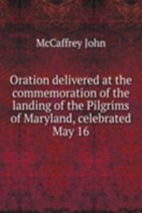 Oration delivered at the commemoration of the landing of the Pilgrims of Maryland, celebrated May 16