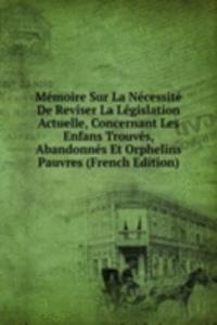 Memoire Sur La Necessite De Reviser La Legislation Actuelle, Concernant Les Enfans Trouves, Abandonnes Et Orphelins Pauvres (French Edition)