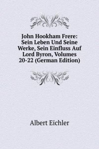 John Hookham Frere: Sein Leben Und Seine Werke, Sein Einfluss Auf Lord Byron, Volumes 20-22 (German Edition)