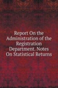 Report On the Administration of the Registration Department. Notes On Statistical Returns