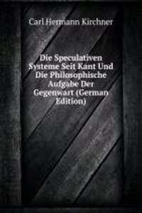 Die Speculativen Systeme Seit Kant Und Die Philosophische Aufgabe Der Gegenwart (German Edition)