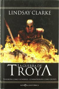La guerra de Troya : vivieron como hombres, combatieron como dioses