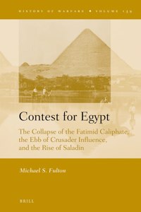 Contest for Egypt: The Collapse of the Fatimid Caliphate, the Ebb of Crusader Influence, and the Rise of Saladin