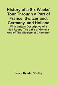 History Of A Six Weeks' Tour Through A Part Of France, Switzerland, Germany, And Holland; With Letters Descriptive Of A Sail Round The Lake Of Geneva And Of The Glaciers Of Chamouni