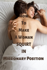 How to make a woman squirt in missionary Position