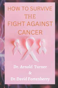 How to Survive the Fight Against Cancer.