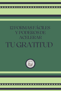 12 Formas Fáciles Y Poderosas de Acelerar Tu Gratitud