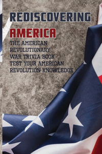 Rediscovering America- The American Revolutionary War Trivia Book - Test Your American Revolution Knowledge