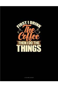 First I Drink The Coffee Then I Do The Things