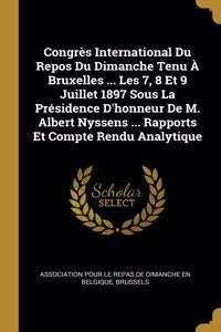 Congrès International Du Repos Du Dimanche Tenu À Bruxelles ... Les 7, 8 Et 9 Juillet 1897 Sous La Présidence D'honneur De M. Albert Nyssens ... Rapports Et Compte Rendu Analytique