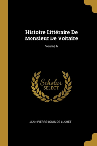 Histoire Littéraire De Monsieur De Voltaire; Volume 6