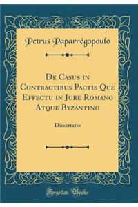 de Casus in Contractibus Pactis Que Effectu in Jure Romano Atque Byzantino: Dissertatio (Classic Reprint)