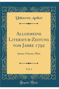 Allgemeine Literatur-Zeitung Vom Jahre 1792, Vol. 1: Januar, Februar, MÃ¤rz (Classic Reprint)