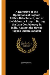 A Narrative of the Operations of Captain Little's Detachment, and of the Mahratta Army ... During the Late Confederacy in India, Against the Nawab Tippoo Sultan Bahadur