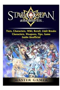 Star Ocean Anamnesis, Tiers, Characters, Wiki, Reroll, Limit Breaks, Characters, Weapons, Tips, Game Guide Unofficial