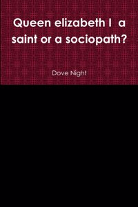 Queen elizabeth I a saint or a sociopath?
