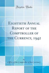 Eightieth Annual Report of the Comptroller of the Currency, 1942 (Classic Reprint)