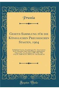 Gesetz-Sammlung FÃ¼r Die KÃ¶niglichen Preussischen Staaten, 1904: EnthÃ¤lt Die Gesetze, Verordnungen Etc. Vom 4. Januar Bis 21. Dezember 1904, Nebst Einigen AllerhÃ¶chsten Erlassen Etc. Aus Den Jahren 1899, 1902, 1903; (Von Nr. 10487 Bis Nr. 10567)