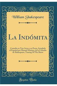 La Indómita: Comedia en Tres Actos y en Prosa; Arreglada al Español por Manuel Matóses, de la Comedia de Shakespeare, Taming Of The Shrew (Classic Reprint)