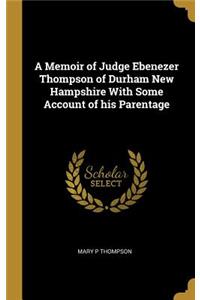 A Memoir of Judge Ebenezer Thompson of Durham New Hampshire With Some Account of his Parentage