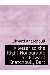 A Letter to the Right Honourable Sir Edward Knatchbull, Bart