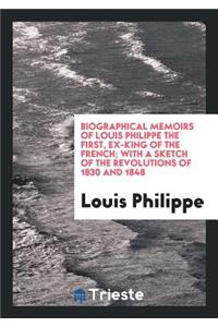 Biographical Memoirs of Louis Philippe the First, with a Sketch of the Revolutions of 1830 and 1848