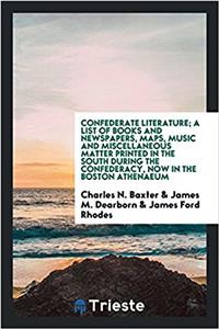 Confederate Literature; A List of Books and Newspapers, Maps, Music and Miscellaneous Matter Printed in the South During the Confederacy, Now in the Boston Athenaeum