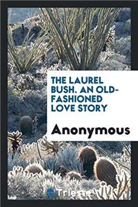 The laurel bush. An old-fashioned love story