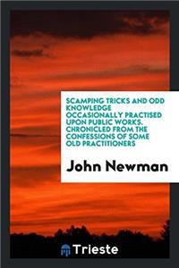 Scamping Tricks and Odd Knowledge Occasionally Practised Upon Public Works. Chronicled from the Confessions of Some Old Practitioners