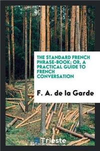 The Standard French Phrase-Book; Or, a Practical Guide to French Conversation