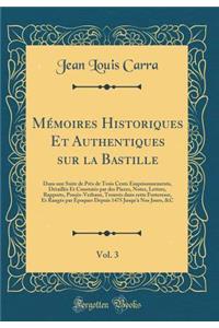 Mï¿½moires Historiques Et Authentiques Sur La Bastille, Vol. 3: Dans Une Suite de PRï¿½s de Trois Cents Emprisonnements, Dï¿½taillï¿½s Et Constatï¿½s Par Des Pieces, Notes, Lettres, Rapports, Procï¿½s-Verbaux, Trouvï¿½s Dans Cette Forteresse, Et Ra