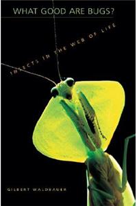 What Good Are Bugs?: Insects in the Web of Life