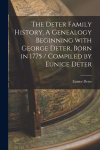 Deter Family History. A Genealogy Beginning With George Deter, Born in 1775 / Compiled by Eunice Deter