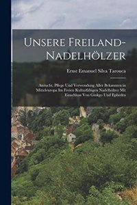 Unsere Freiland-Nadelhölzer; Anzucht, Pflege und Verwendung aller bekannten in Mitteleuropa im freien Kulturfähigen Nadelhölzer mit Einschluss von Ginkgo und Ephedra