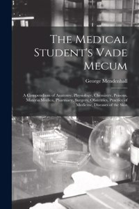 Medical Student's Vade Mecum: A Compendium of Anatomy, Physiology, Chemistry, Poisons, Materia Medica, Pharmacy, Surgery, Obstetrics, Practice of Medicine, Diseases of the Skin