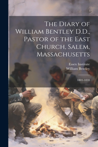 Diary of William Bentley D.D., Pastor of the East Church, Salem, Massachusetts