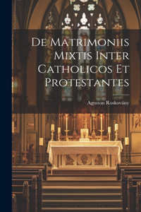 De Matrimoniis Mixtis Inter Catholicos Et Protestantes