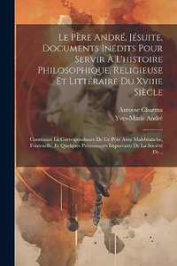 Père André, Jésuite, Documents Inédits Pour Servir À L'histoire Philosophique, Religieuse Et Littéraire Du Xviiie Siècle