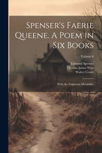 Spenser's Faerie Queene. A Poem in Six Books; With the Fragment Mutabilite; Volume 6