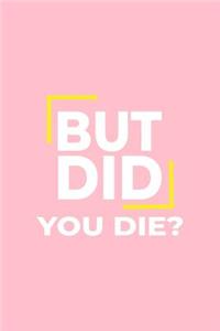 But Did You Die: Lined Journal - But Did You Die Black Fun-ny Nursing Profession Nurse Gift - Pink Ruled Diary, Prayer, Gratitude, Writing, Travel, Notebook For Men 