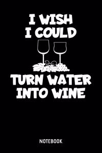 I Wish I Could Turn Water Into Wine Notebook