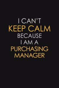 I Can't Keep Calm Because I Am A Purchasing Manager