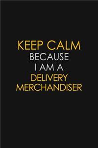 Keep Calm Because I Am A Delivery Merchandiser
