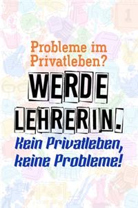 Probleme im Privatleben? Werde Lehrerin. Kein Privatleben, keine Probleme!
