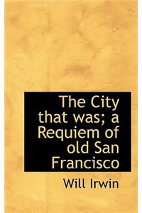 The City That Was; A Requiem of Old San Francisco