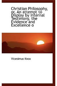 Christian Philosophy, Or, an Attempt to Display by Internal Testimony, the Evidence and Excellence O