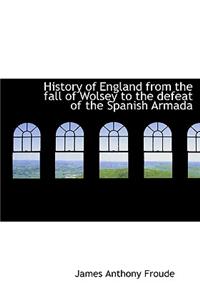 History of England from the Fall of Wolsey to the Defeat of the Spanish Armada