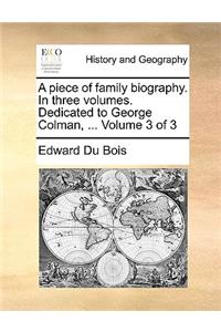 A Piece of Family Biography. in Three Volumes. Dedicated to George Colman, ... Volume 3 of 3